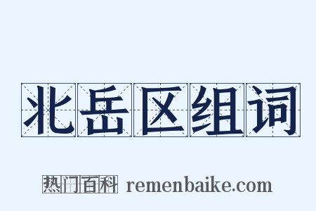 北岳区组词是什么意思的图片